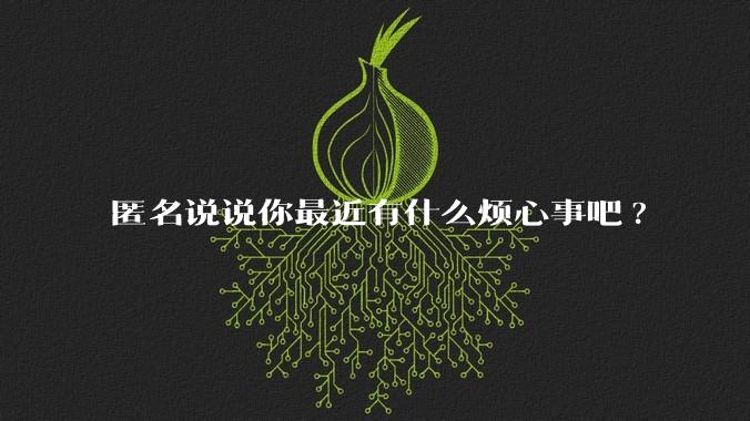 匿名说说你最近有什么烦心事吧?