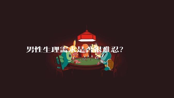 男性生理需求是否很难忍？