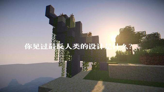 你见过最反人类的设计是什么？