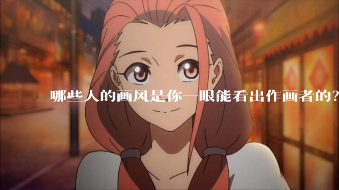哪些人的画风是你一眼能看出作画者的？