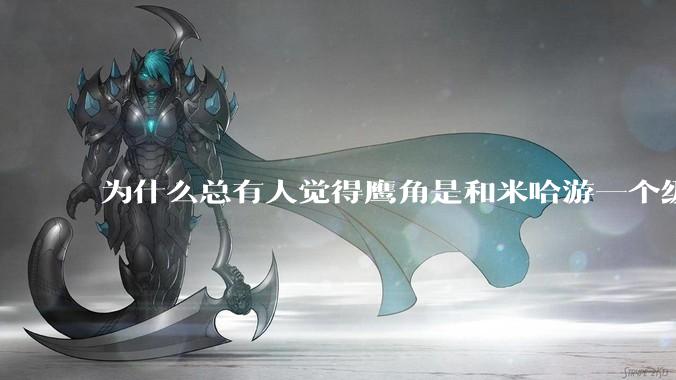 为什么总有人觉得鹰角是和米哈游一个级别的厂家？