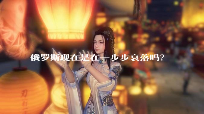 俄罗斯现在是在一步步衰落吗？