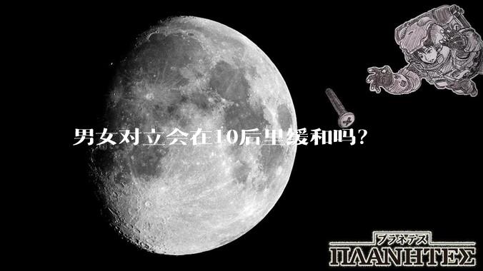 男女对立会在10后里缓和吗？