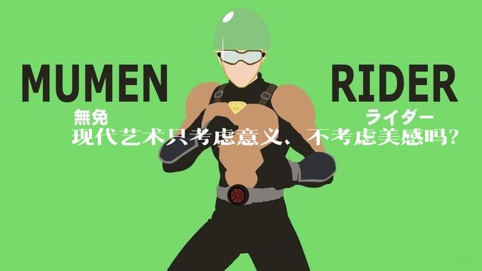 现代艺术只考虑意义、不考虑美感吗？