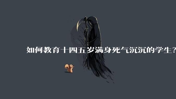 如何教育十四五岁满身死气沉沉的学生？