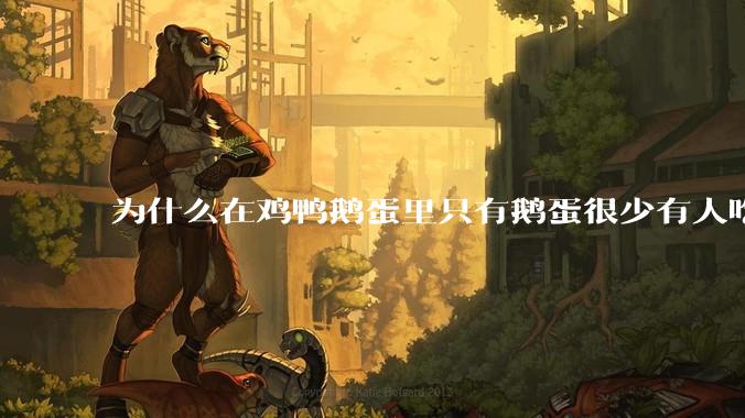 为什么在鸡鸭鹅蛋里只有鹅蛋很少有人吃？