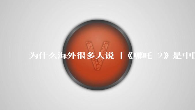 为什么海外很多人说「《哪吒 2》是中国人自己的狂欢」？